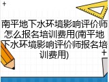 南平地下水环境影响评价师怎么报名培训费用(南平地下水环境影响评价师报名培训费用)