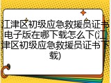江津区初级应急救援员证书电子版在哪下载怎么下(江津区初级应急救援员证书下载)
