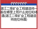 湛江二级矿业工程建造师一般在哪里上班什么岗位和待遇(湛江二级矿业工程建造师岗位待遇)