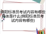 绵阳标准员考试内容有哪些具体是什么(绵阳标准员考试内容有哪些)