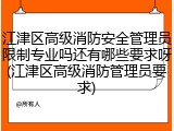 江津区高级消防安全管理员限制专业吗还有哪些要求呀(江津区高级消防管理员要求)