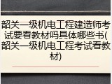 韶关一级机电工程建造师考试要看教材吗具体哪些书(韶关一级机电工程考试看教材)
