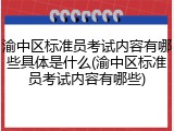渝中区标准员考试内容有哪些具体是什么(渝中区标准员考试内容有哪些)