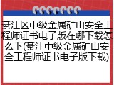 綦江区中级金属矿山安全工程师证书电子版在哪下载怎么下(綦江中级金属矿山安全工程师证书电子版下载)