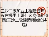 三沙二级矿业工程建造师一般在哪里上班什么岗位和待遇(三沙二级建造师岗位待遇)