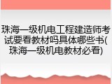 珠海一级机电工程建造师考试要看教材吗具体哪些书(珠海一级机电教材必看)