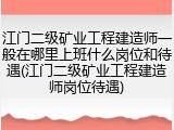 江门二级矿业工程建造师一般在哪里上班什么岗位和待遇(江门二级矿业工程建造师岗位待遇)
