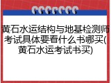 黄石水运结构与地基检测师考试具体要看什么书哪买(黄石水运考试书买)