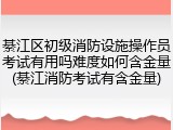 綦江区初级消防设施操作员考试有用吗难度如何含金量(綦江消防考试有含金量)