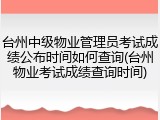 台州中级物业管理员考试成绩公布时间如何查询(台州物业考试成绩查询时间)