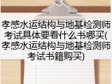 孝感水运结构与地基检测师考试具体要看什么书哪买(孝感水运结构与地基检测师考试书籍购买)