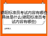 德阳标准员考试内容有哪些具体是什么(德阳标准员考试内容有哪些)