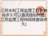 江苏水利工程监理工程师考完多久可以查成绩如何查(江苏监理工程师成绩查询多久)