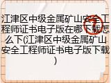 江津区中级金属矿山安全工程师证书电子版在哪下载怎么下(江津区中级金属矿山安全工程师证书电子版下载)