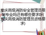 重庆高级消防安全管理员限制专业吗还有哪些要求呀(重庆高级消防管理员资格要求)