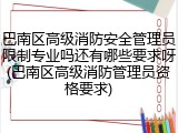 巴南区高级消防安全管理员限制专业吗还有哪些要求呀(巴南区高级消防管理员资格要求)