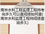 南京水利工程监理工程师考完多久可以查成绩如何查(南京水利监理工程师成绩查询多久)