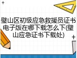 璧山区初级应急救援员证书电子版在哪下载怎么下(璧山应急证书下载处)