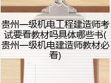 贵州一级机电工程建造师考试要看教材吗具体哪些书(贵州一级机电建造师教材必看)