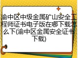 渝中区中级金属矿山安全工程师证书电子版在哪下载怎么下(渝中区金属安全证书下载)