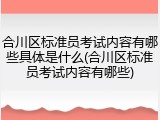 合川区标准员考试内容有哪些具体是什么(合川区标准员考试内容有哪些)