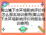 黄山地下水环境影响评价师怎么报名培训费用(黄山地下水环境影响评价师报名培训费用)