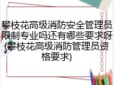 攀枝花高级消防安全管理员限制专业吗还有哪些要求呀(攀枝花高级消防管理员资格要求)