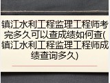 镇江水利工程监理工程师考完多久可以查成绩如何查(镇江水利工程监理工程师成绩查询多久)