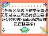 沙坪坝区高级消防安全管理员限制专业吗还有哪些要求呀(沙坪坝区高级消防管理员资格要求)