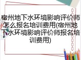 宿州地下水环境影响评价师怎么报名培训费用(宿州地下水环境影响评价师报名培训费用)