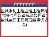 盐城水利工程监理工程师考完多久可以查成绩如何查(盐城监理工程师成绩查询多久)