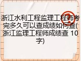浙江水利工程监理工程师考完多久可以查成绩如何查(浙江监理工程师成绩查 10字)