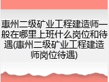 惠州二级矿业工程建造师一般在哪里上班什么岗位和待遇(惠州二级矿业工程建造师岗位待遇)
