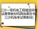 三沙一级机电工程建造师考试要看教材吗具体哪些书(三沙机电考试看教材)
