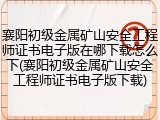 襄阳初级金属矿山安全工程师证书电子版在哪下载怎么下(襄阳初级金属矿山安全工程师证书电子版下载)