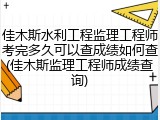 佳木斯水利工程监理工程师考完多久可以查成绩如何查(佳木斯监理工程师成绩查询)
