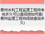 衢州水利工程监理工程师考完多久可以查成绩如何查(衢州监理工程师成绩查询多久)