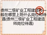 贵州二级矿业工程建造师一般在哪里上班什么岗位和待遇(贵州二级矿业工程建造师岗位待遇)