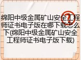 绵阳中级金属矿山安全工程师证书电子版在哪下载怎么下(绵阳中级金属矿山安全工程师证书电子版下载)