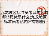 九龙坡区标准员考试内容有哪些具体是什么(九龙坡区标准员考试内容有哪些)