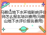 马鞍山地下水环境影响评价师怎么报名培训费用(马鞍山地下水评价报名费用)