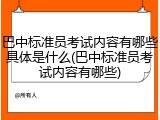 巴中标准员考试内容有哪些具体是什么(巴中标准员考试内容有哪些)