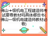 佛山一级机电工程建造师考试要看教材吗具体哪些书(佛山一级机电建造师教材必看)