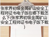 张家界初级金属矿山安全工程师证书电子版在哪下载怎么下(张家界初级金属矿山安全工程师证书电子版下载)