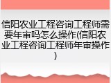 信阳农业工程咨询工程师需要年审吗怎么操作(信阳农业工程咨询工程师年审操作)