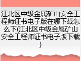 江北区中级金属矿山安全工程师证书电子版在哪下载怎么下(江北区中级金属矿山安全工程师证书电子版下载)