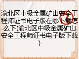 渝北区中级金属矿山安全工程师证书电子版在哪下载怎么下(渝北区中级金属矿山安全工程师证书电子版下载)