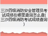 三沙四级消防安全管理员考试成绩在哪里查询怎么查(三沙四级消防考试成绩查询)