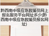 黔西南中级应急救援员网上报名服务平台网址多少(黔西南中级应急救援员报名网址)