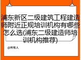 浦东新区二级建筑工程建造师附近正规培训机构有哪些怎么选(浦东二级建造师培训机构推荐)